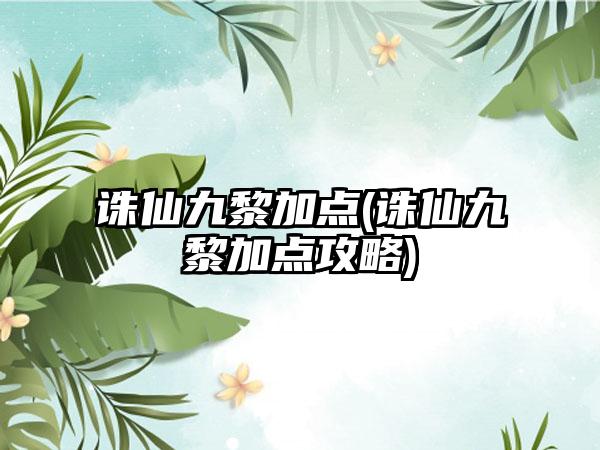 诛仙九黎加点(诛仙九黎加点攻略)