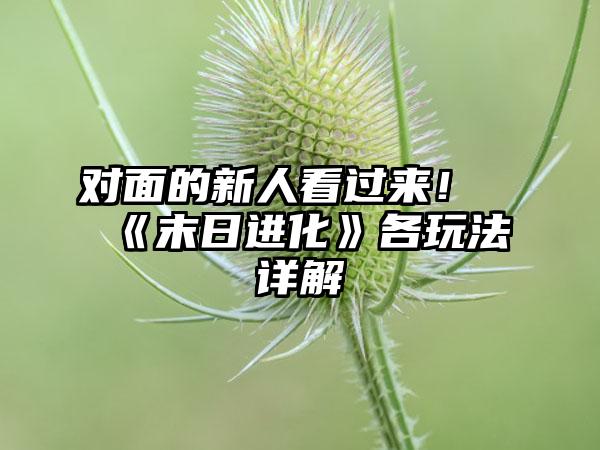 对面的新人看过来！《末日进化》各玩法详解