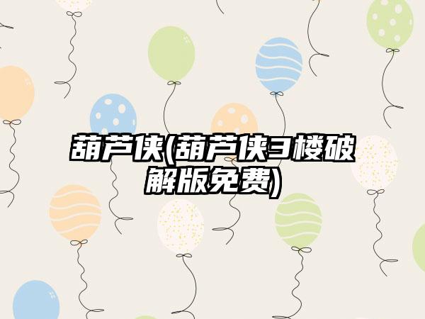 葫芦侠(葫芦侠3楼破解版免费)