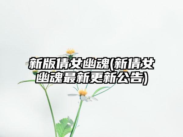 新版倩女幽魂(新倩女幽魂最新更新公告)