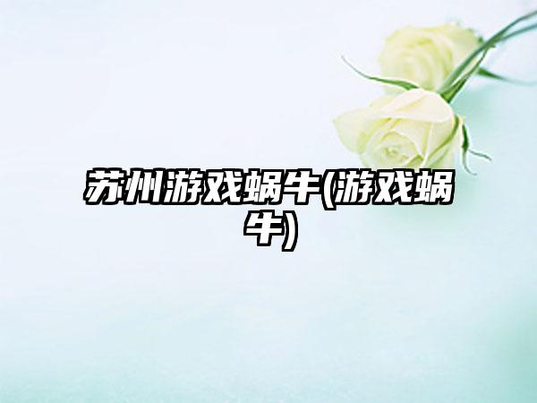 苏州游戏蜗牛(游戏蜗牛)