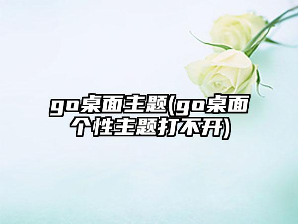 go桌面主题(go桌面个性主题打不开)