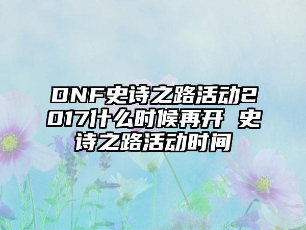 DNF史诗之路活动2017什么时候再开 史诗之路活动时间