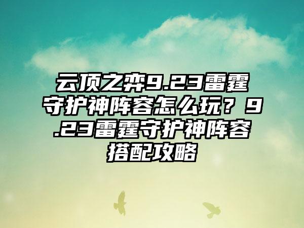 云顶之弈9.23雷霆守护神阵容怎么玩？9.23雷霆守护神阵容搭配攻略