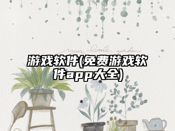 游戏软件(免费游戏软件app大全)