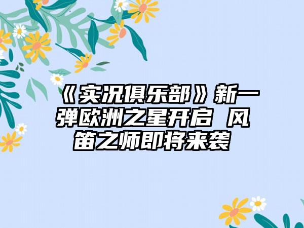 《实况俱乐部》新一弹欧洲之星开启 风笛之师即将来袭
