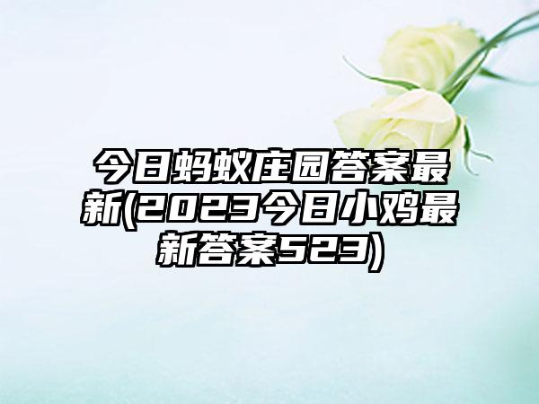 今日蚂蚁庄园答案最新(2023今日小鸡最新答案523)