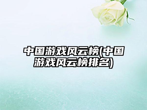 中国游戏风云榜(中国游戏风云榜排名)