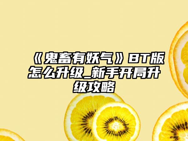 《鬼畜有妖气》BT版怎么升级_新手开局升级攻略