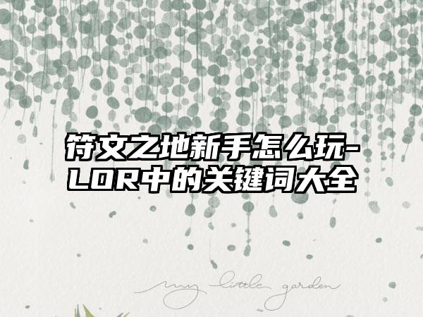 符文之地新手怎么玩-LOR中的关键词大全
