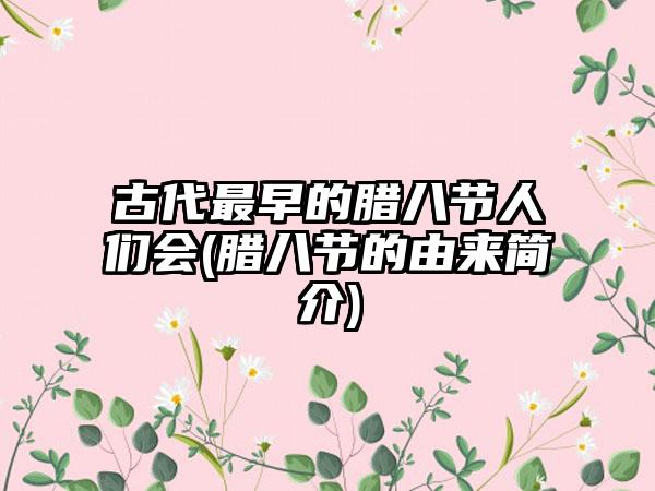 古代最早的腊八节人们会(腊八节的由来简介)