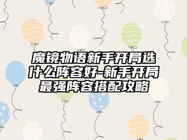 魔镜物语新手开局选什么阵容好-新手开局最强阵容搭配攻略