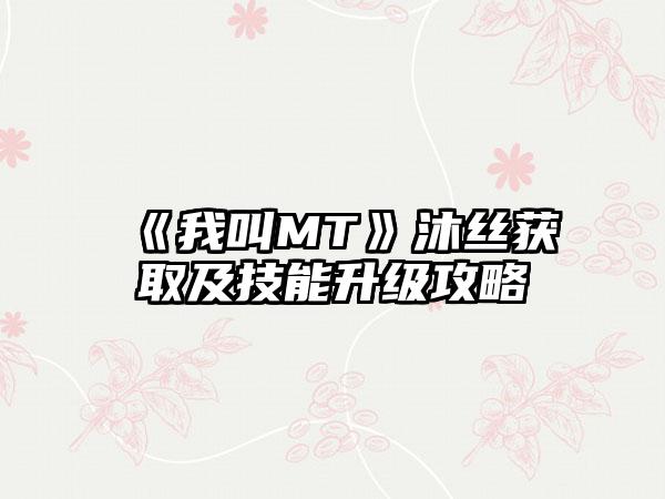 《我叫MT》沐丝获取及技能升级攻略