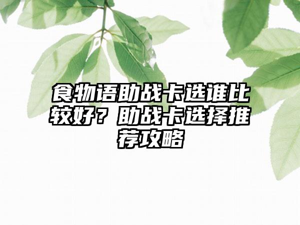 食物语助战卡选谁比较好？助战卡选择推荐攻略