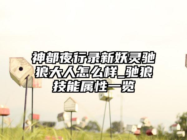 神都夜行录新妖灵驰狼大人怎么样_驰狼技能属性一览