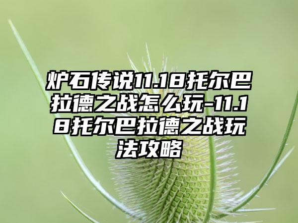 炉石传说11.18托尔巴拉德之战怎么玩-11.18托尔巴拉德之战玩法攻略