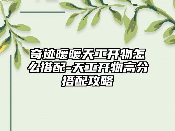 奇迹暖暖天工开物怎么搭配-天工开物高分搭配攻略