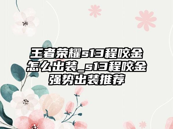 王者荣耀s13程咬金怎么出装_s13程咬金强势出装推荐