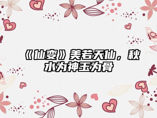 《仙变》美若天仙，秋水为神玉为骨