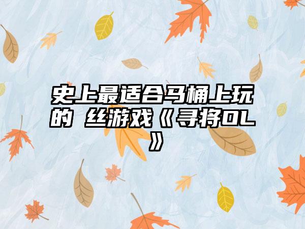 史上最适合马桶上玩的屌丝游戏《寻将OL》