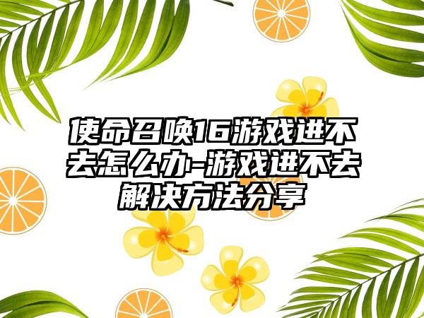 使命召唤16游戏进不去怎么办-游戏进不去解决方法分享