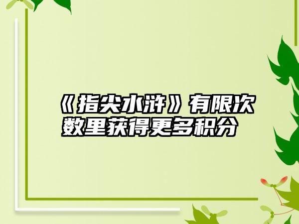 《指尖水浒》有限次数里获得更多积分