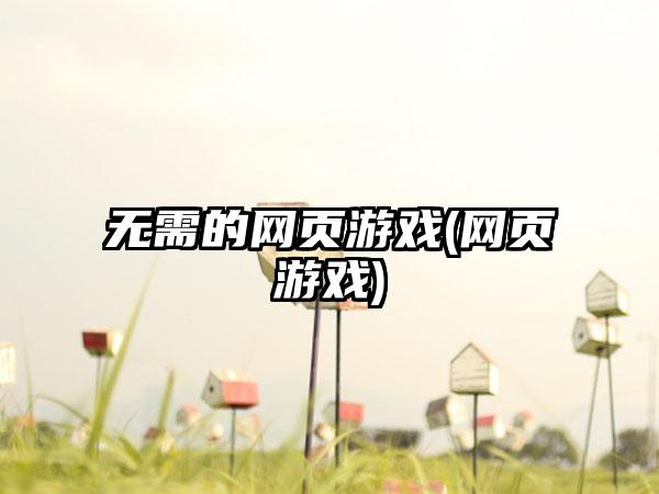 无需的网页游戏(网页游戏)