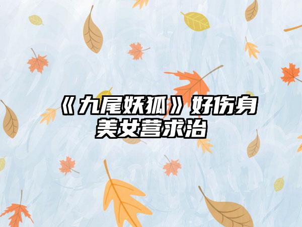 《九尾妖狐》好伤身美女营求治