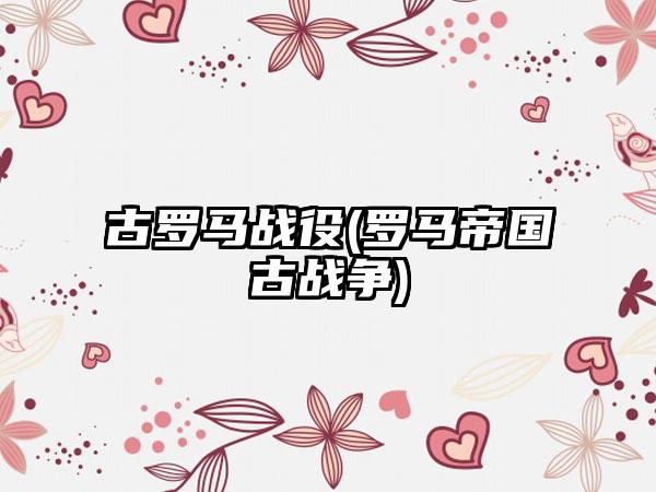 古罗马战役(罗马帝国古战争)