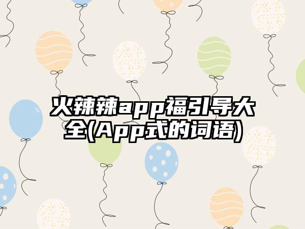 火辣辣app福引导大全(App式的词语)
