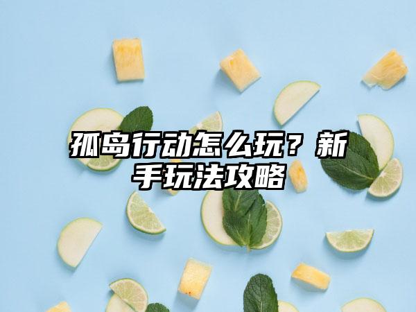 孤岛行动怎么玩？新手玩法攻略
