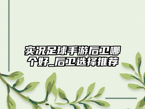 实况足球手游后卫哪个好_后卫选择推荐