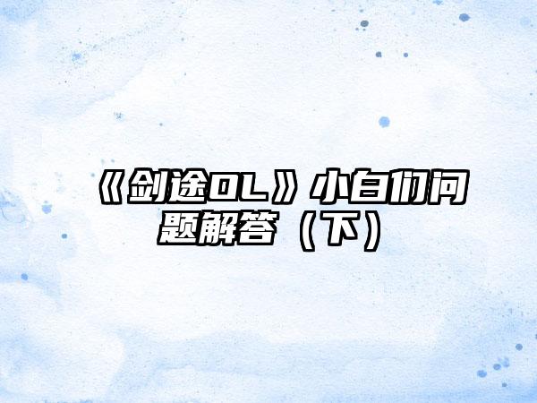 《剑途OL》小白们问题解答（下）