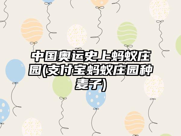 中国奥运史上蚂蚁庄园(支付宝蚂蚁庄园种麦子)