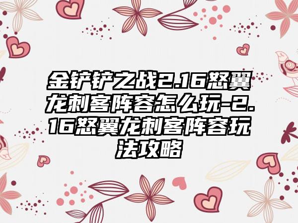金铲铲之战2.16怒翼龙刺客阵容怎么玩-2.16怒翼龙刺客阵容玩法攻略