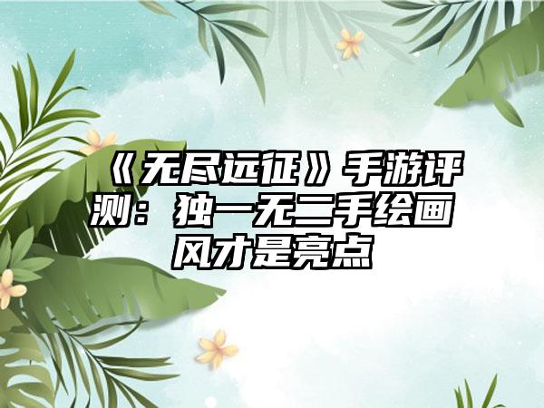 《无尽远征》手游评测：独一无二手绘画风才是亮点