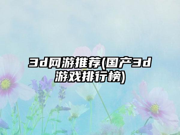 3d网游推荐(国产3d游戏排行榜)