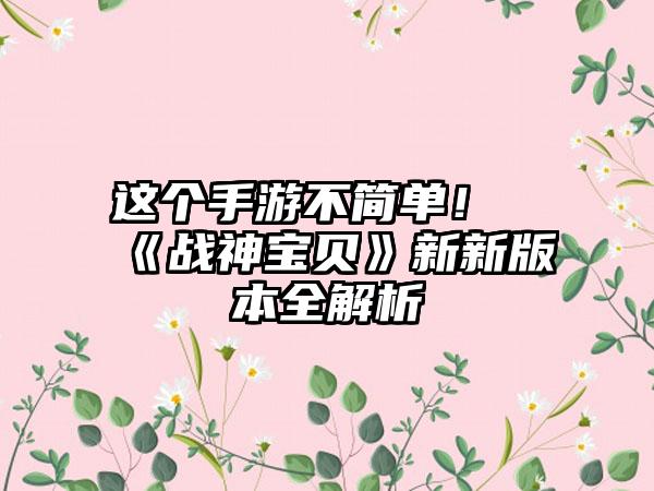 这个手游不简单！《战神宝贝》新新版本全解析