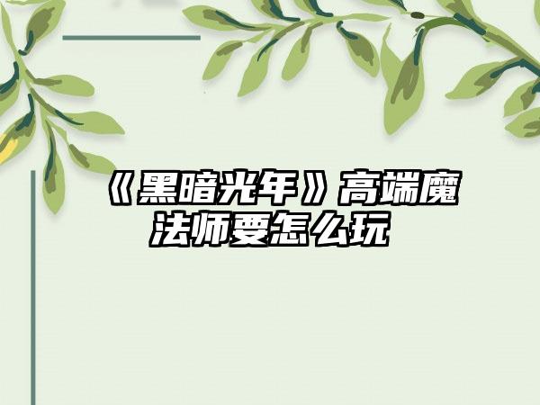 《黑暗光年》高端魔法师要怎么玩