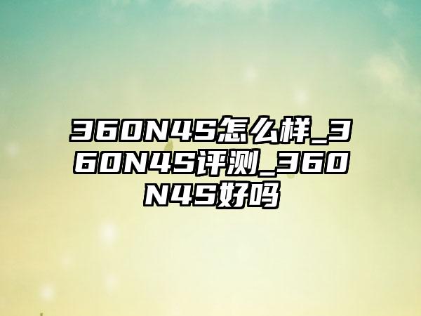 360N4S怎么样_360N4S评测_360N4S好吗