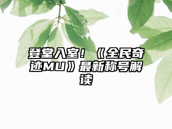 登堂入室！《全民奇迹MU》最新称号解读