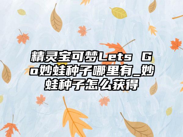 精灵宝可梦Lets Go妙蛙种子哪里有_妙蛙种子怎么获得