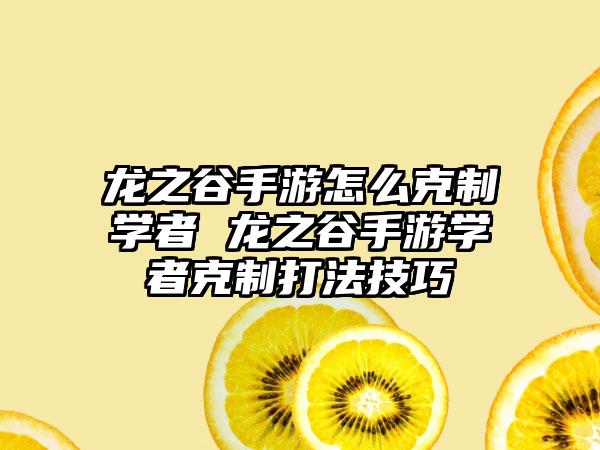 龙之谷手游怎么克制学者 龙之谷手游学者克制打法技巧