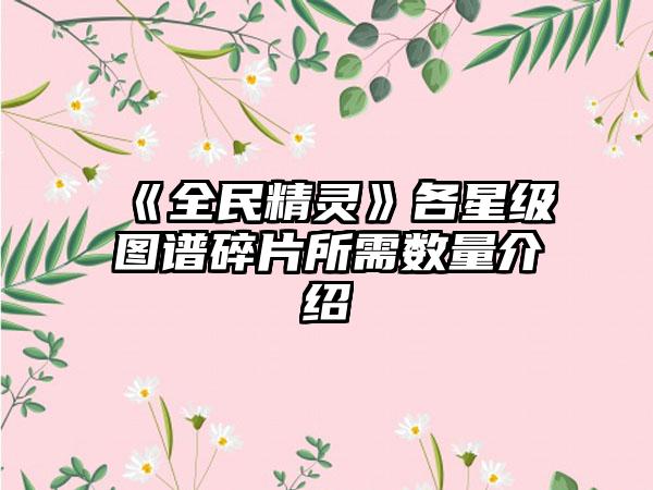 《全民精灵》各星级图谱碎片所需数量介绍