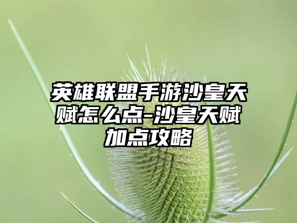英雄联盟手游沙皇天赋怎么点-沙皇天赋加点攻略