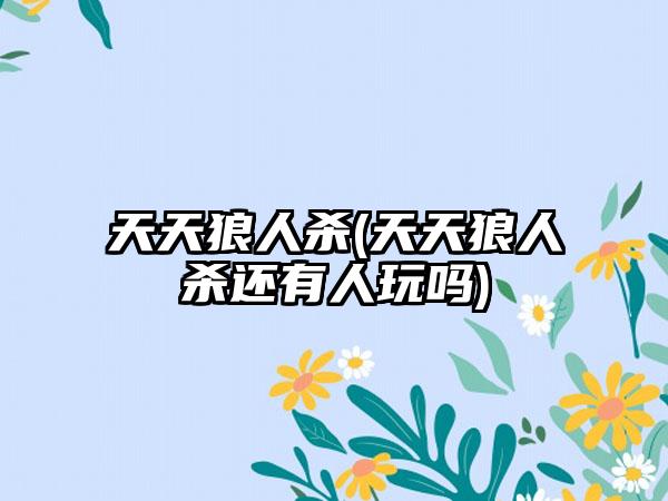 天天狼人杀(天天狼人杀还有人玩吗)