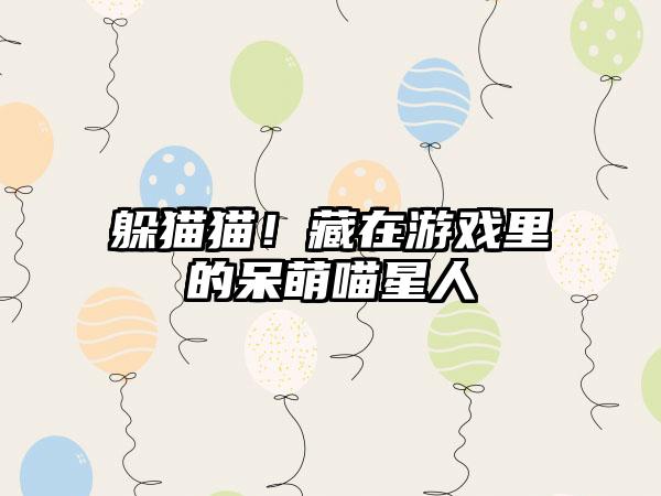 躲猫猫！藏在游戏里的呆萌喵星人